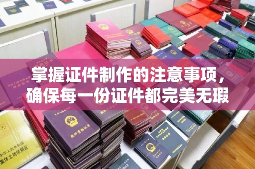 加查掌握证件制作的注意事项，确保每一份证件都完美无瑕